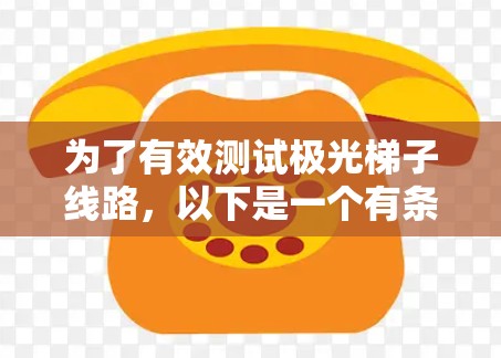为了有效测试极光梯子线路，以下是一个有条理的步骤指南