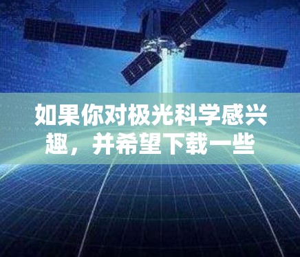 如果你对极光科学感兴趣，并希望下载一些相关的软件来进行研究或学习，可以参考以下几种常用的极光科学相关软件和工具