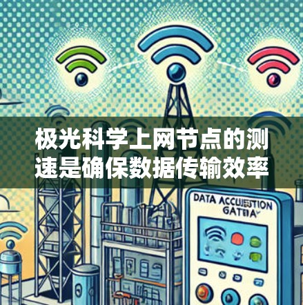 极光科学上网节点的测速是确保数据传输效率和科学研究顺利进行的关键因素。以下是对该问题的详细分析和解决方案
