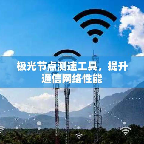 极光节点测速工具，提升通信网络性能