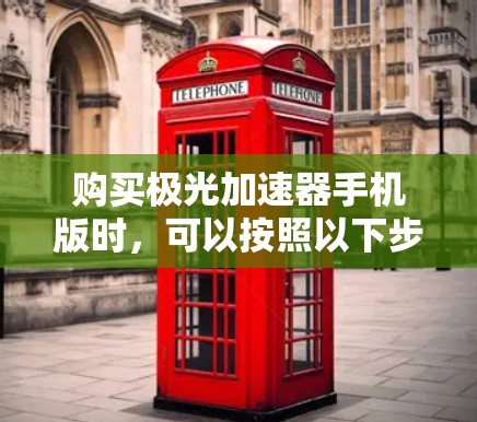 购买极光加速器手机版时，可以按照以下步骤进行