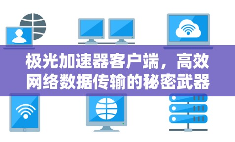 极光加速器客户端，高效网络数据传输的秘密武器