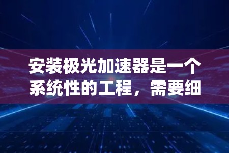 安装极光加速器是一个系统性的工程,需要细致规划和执行。以下是一步步的安装指南,帮助您顺利完成安装 安装极光加速器是一个系统性的工程,需要细致规划和执行。以下是一步步的安装指南,帮助您顺利完成安装