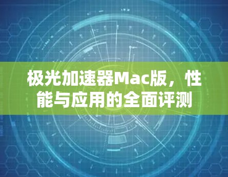 极光加速器Mac版，性能与应用的全面评测
