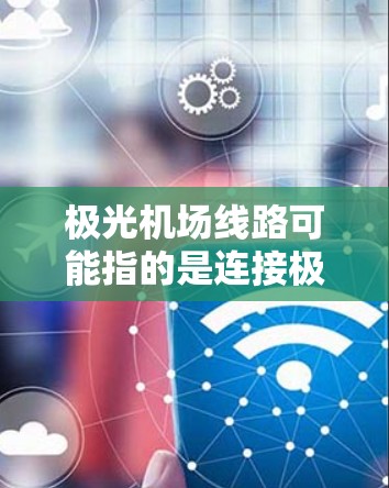 极光机场线路可能指的是连接极光地区与机场的交通线路。以下是一些可能的线路和交通方式