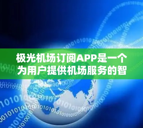 极光机场订阅APP是一个为用户提供机场服务的智能应用程序，旨在简化旅程。以下是该APP的详细信息