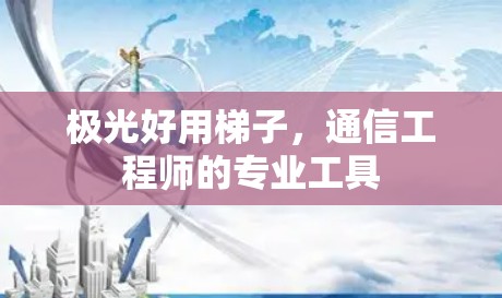 极光好用梯子,通信工程师的专业工具 极光好用梯子,通信工程师的专业工具