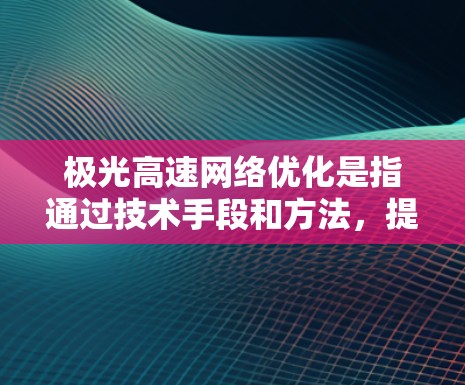 极光高速网络优化是指通过技术手段和方法,提升极光高速网络的性能、效率、可靠性和用户体验。极光高速网络通常指的是基于5G技术的高速网络解决方案,可能涉及以下几个方面的优化 极光高速网络优化是指通过技术手段和方法,提升极光高速网络的性能、效率、可靠性和用户体验。极光高速网络通常指的是基于5G技术的高速网络解决方案,可能涉及以下几个方面的优化