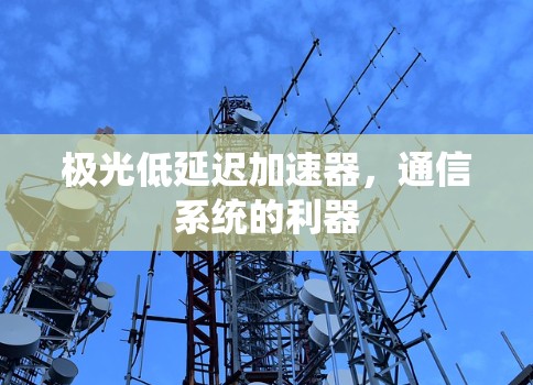 极光低延迟加速器，通信系统的利器