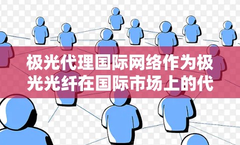 极光代理国际网络作为极光光纤在国际市场上的代理业务,主要为跨国公司在中国提供互联网接入、云计算、数据中心、国际联网、VPN和数据安全等服务。以下是对极光代理国际网络的详细分析 极光代理国际网络作为极光光纤在国际市场上的代理业务,主要为跨国公司在中国提供互联网接入、云计算、数据中心、国际联网、VPN和数据安全等服务。以下是对极光代理国际网络的详细分析