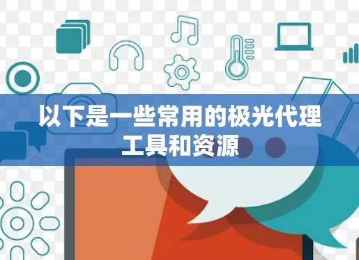 以下是一些常用的极光代理工具和资源 以下是一些常用的极光代理工具和资源