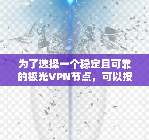 为了选择一个稳定且可靠的极光VPN节点，可以按照以下步骤进行