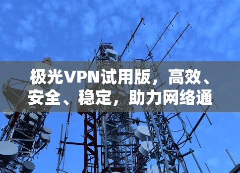 极光VPN试用版，高效、安全、稳定，助力网络通信