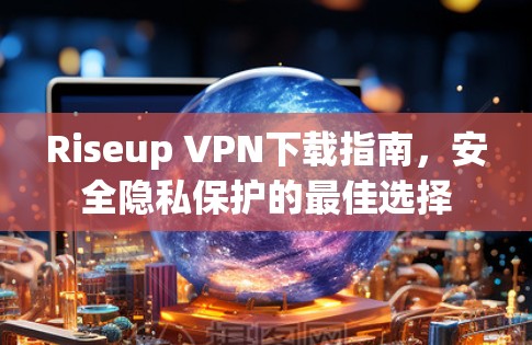 Riseup VPN下载指南，安全隐私保护的最佳选择
