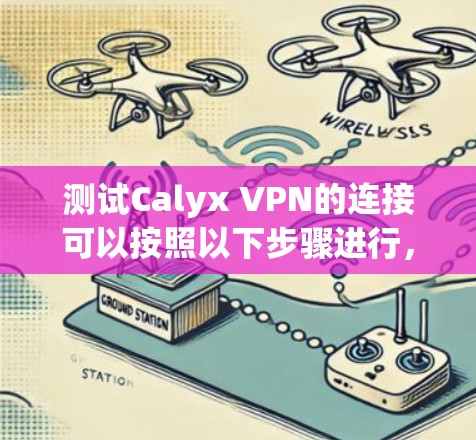 测试Calyx VPN的连接可以按照以下步骤进行，以确保连接的正常性和稳定性。以下是详细的步骤说明