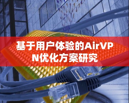 基于用户体验的AirVPN优化方案研究