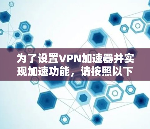 为了设置VPN加速器并实现加速功能，请按照以下步骤操作