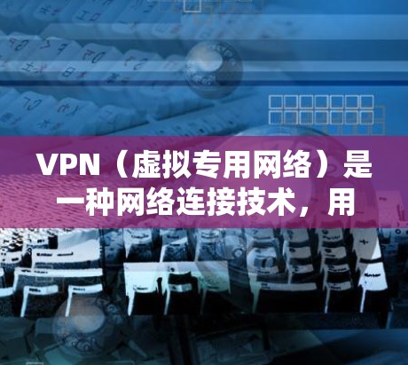 VPN（虚拟专用网络）是一种网络连接技术，用于为用户提供安全、可靠的远程访问服务。以下是对VPN网络线路的分析和解释