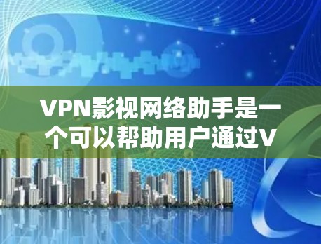 VPN影视网络助手是一个可以帮助用户通过VPN服务来观看影视内容的工具或平台。它通常可以提供以下功能