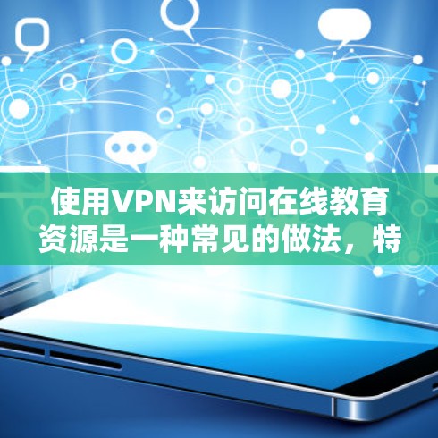 使用VPN来访问在线教育资源是一种常见的做法，特别是在面临网络限制或需要访问特定地区的课程时。以下是一些关于VPN在线教育访问的关键点和建议