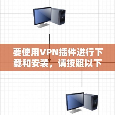 要使用VPN插件进行下载和安装，请按照以下步骤操作