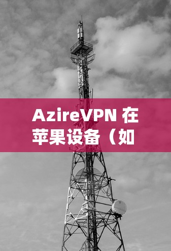 AzireVPN 在苹果设备（如 iPhone、iPad）上的连接问题可以通过以下步骤解决。请注意，具体操作可能因设备系统版本和AzireVPN的应用更新而有所不同