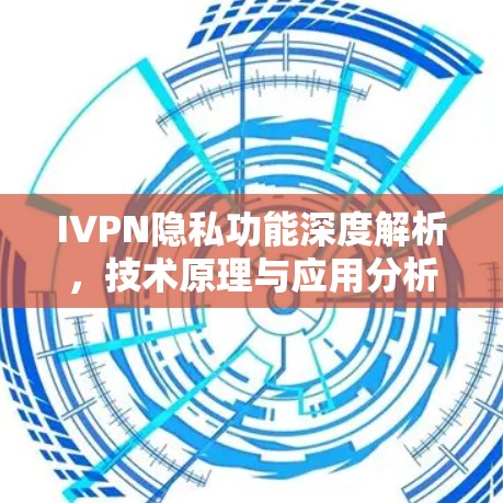 IVPN隐私功能深度解析，技术原理与应用分析