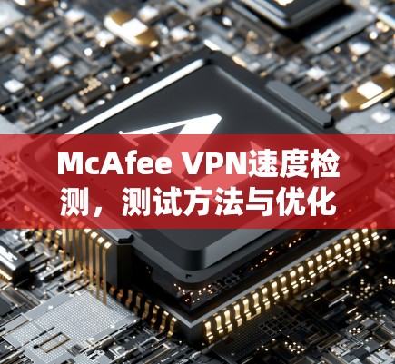 McAfee VPN速度检测，测试方法与优化建议