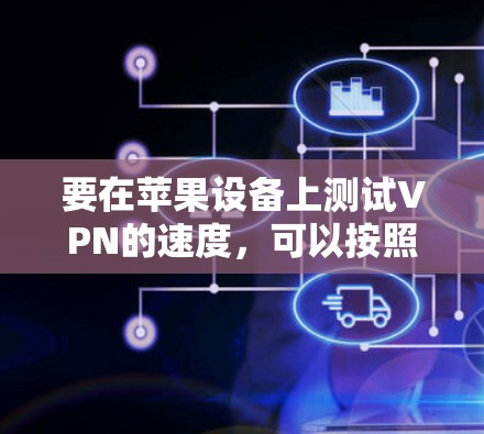 要在苹果设备上测试VPN的速度，可以按照以下步骤进行