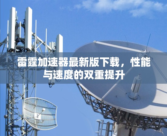 雷霆加速器最新版下载，性能与速度的双重提升