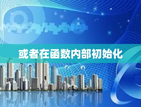或者在函数内部初始化 或者在函数内部初始化
