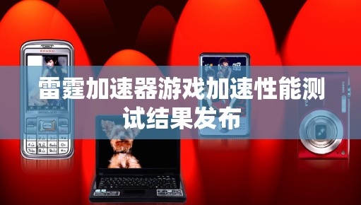 雷霆加速器游戏加速性能测试结果发布 雷霆加速器游戏加速性能测试结果发布
