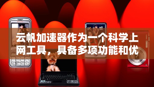 云帆加速器作为一个科学上网工具,具备多项功能和优势,适用于需要高效处理和分析大量数据的科研领域。以下是对云帆加速器的详细分析和总结 云帆加速器作为一个科学上网工具,具备多项功能和优势,适用于需要高效处理和分析大量数据的科研领域。以下是对云帆加速器的详细分析和总结