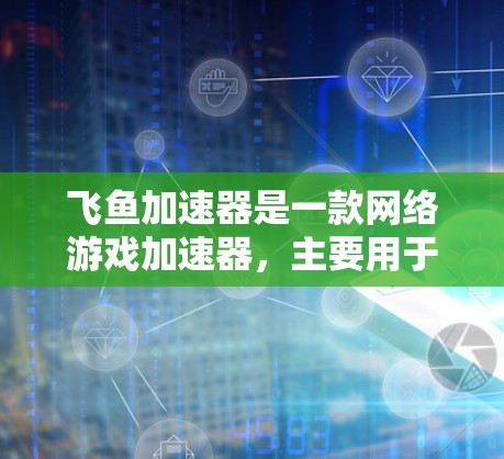 飞鱼加速器是一款网络游戏加速器,主要用于提高游戏的运行速度和减少延迟。以下是下载和安装飞鱼加速器的步骤 飞鱼加速器是一款网络游戏加速器,主要用于提高游戏的运行速度和减少延迟。以下是下载和安装飞鱼加速器的步骤