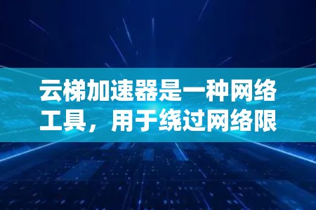 云梯加速器是一种网络工具，用于绕过网络限制，通常用于访问被封锁或受限的网站。它通过代理服务器将流量加密或重组，帮助用户访问被限制的内容。以下是一些常见的云梯加速器翻墙工具及其使用方法