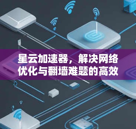 星云加速器，解决网络优化与翻墙难题的高效方案