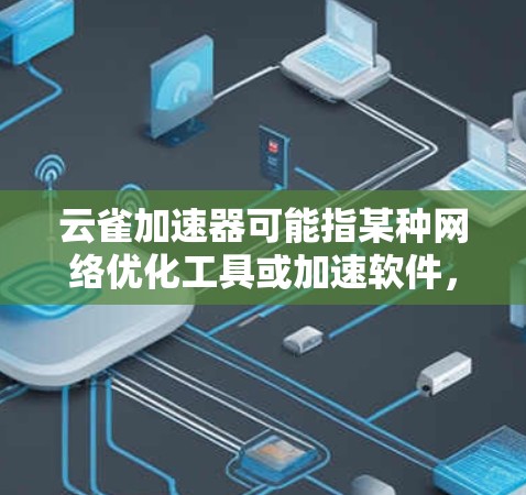 云雀加速器可能指某种网络优化工具或加速软件,但目前并没有广泛知名的工具与此名字直接相关。如果你指的是特定品牌或工具,请提供更多信息,以便我更好地帮助你 云雀加速器可能指某种网络优化工具或加速软件,但目前并没有广泛知名的工具与此名字直接相关。如果你指的是特定品牌或工具,请提供更多信息,以便我更好地帮助你