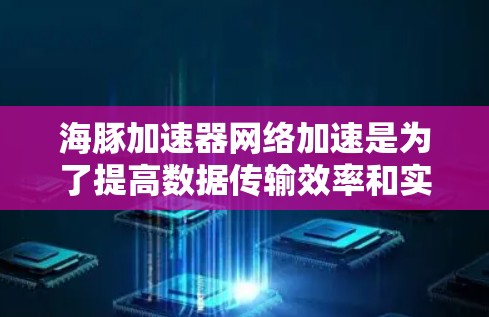 海豚加速器网络加速是为了提高数据传输效率和实验室操作性能的关键技术。以下是对这一主题的详细分析 海豚加速器网络加速是为了提高数据传输效率和实验室操作性能的关键技术。以下是对这一主题的详细分析