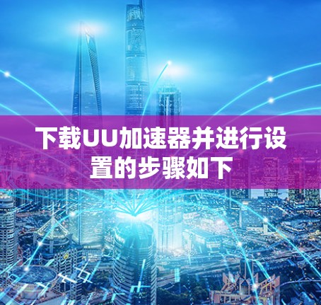 下载UU加速器并进行设置的步骤如下