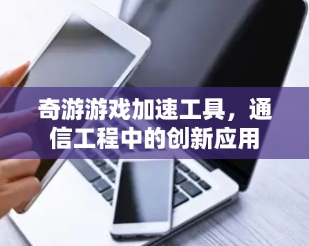 奇游游戏加速工具，通信工程中的创新应用