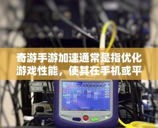 奇游手游加速通常是指优化游戏性能，使其在手机或平板上运行得更加流畅和顺畅。以下是一些常见的优化方法和技巧