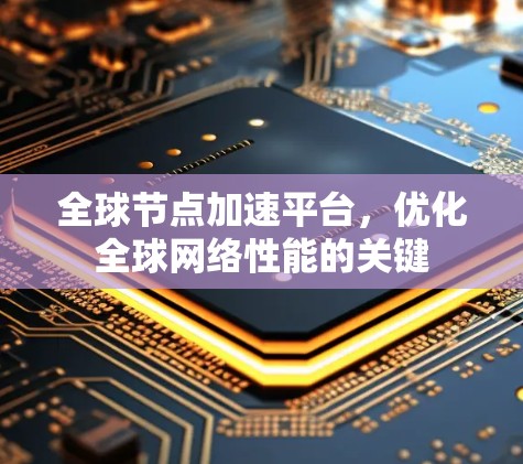 全球节点加速平台，优化全球网络性能的关键