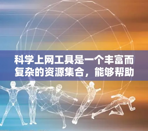 科学上网工具是一个丰富而复杂的资源集合,能够帮助研究人员高效地查找和利用科学文献、数据和工具。以下是对这些工具的总结和建议 科学上网工具是一个丰富而复杂的资源集合,能够帮助研究人员高效地查找和利用科学文献、数据和工具。以下是对这些工具的总结和建议