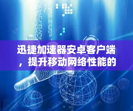 迅捷加速器安卓客户端，提升移动网络性能的利器