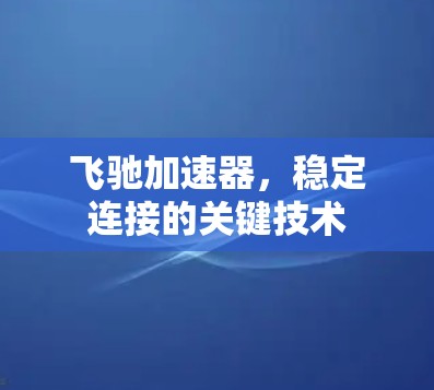 飞驰加速器，稳定连接的关键技术