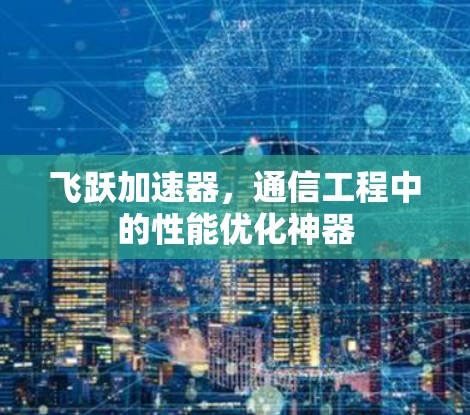 飞跃加速器，通信工程中的性能优化神器