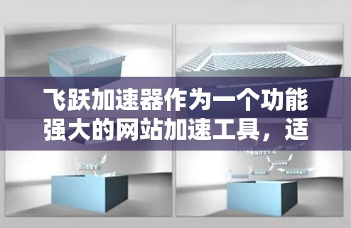飞跃加速器作为一个功能强大的网站加速工具，适合需要优化网站加载速度的用户。以下是对飞跃加速器的详细评测，帮助您做出明智的选择