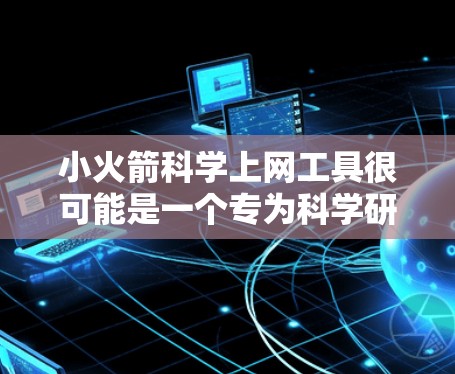 小火箭科学上网工具很可能是一个专为科学研究设计的在线平台,旨在帮助用户快速查找和分析科学文献和数据。以下是一些可能的功能和应用场景 小火箭科学上网工具很可能是一个专为科学研究设计的在线平台,旨在帮助用户快速查找和分析科学文献和数据。以下是一些可能的功能和应用场景
