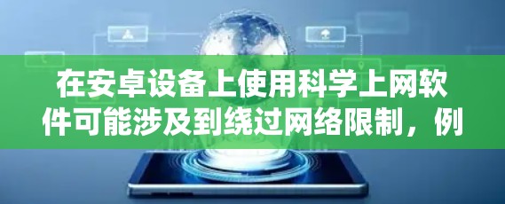 在安卓设备上使用科学上网软件可能涉及到绕过网络限制，例如访问被屏蔽的网站、使用特定协议（如Tor网络）或获取受限的资源（如学术资料）以下是一些常见的安卓科学上网工具和方法