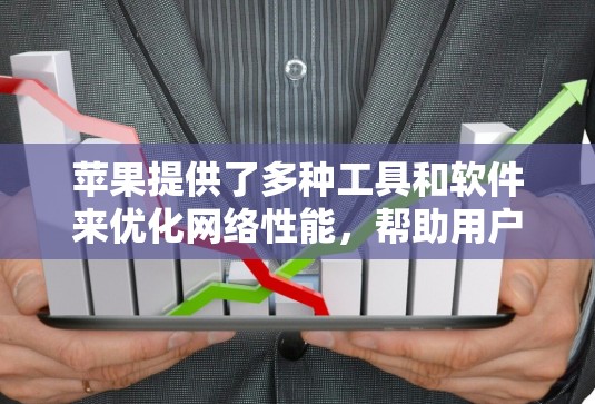 苹果提供了多种工具和软件来优化网络性能，帮助用户和开发者更高效地管理和使用网络资源。以下是这些工具的详细介绍